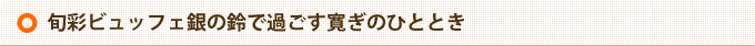 旬彩ビュッフェ銀の鈴で過ごす寛ぎのひととき